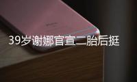 39岁谢娜官宣二胎后挺孕肚亮相 双腿却细成筷子