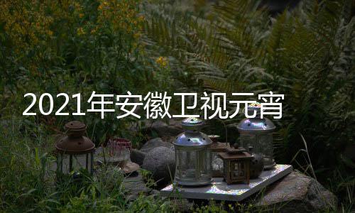 年安目单宵晚直视元始播时点几徽卫会节间几分开
