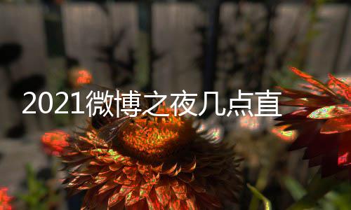 夜直微博 微微博之夜直播址 之夜阵容博之播入几点口地